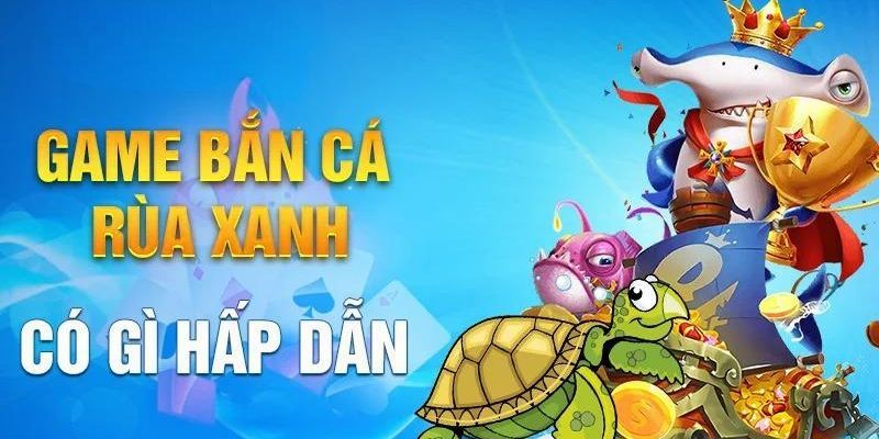 Bắn cá rùa xanh có gì hấp dẫn